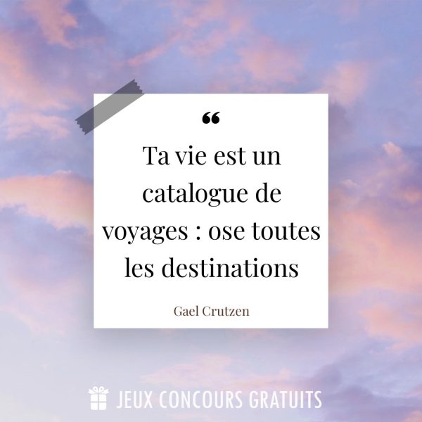 Citation Gael Crutzen : Ta vie est un catalogue de voyages : ose toutes les destinations...