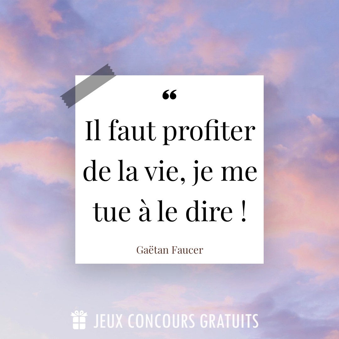 Citation Gaëtan Faucer : Il faut profiter de la vie, je me tue à le dire !...