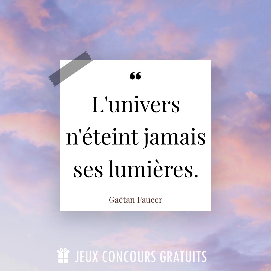 Citation Gaëtan Faucer : L'univers n'éteint jamais ses lumières....