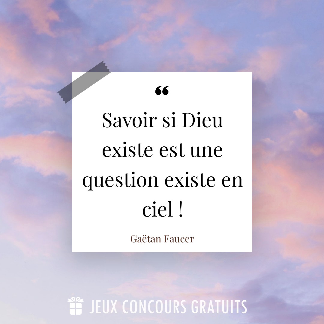 Citation Gaëtan Faucer : Savoir si Dieu existe est une question existe en ciel !...