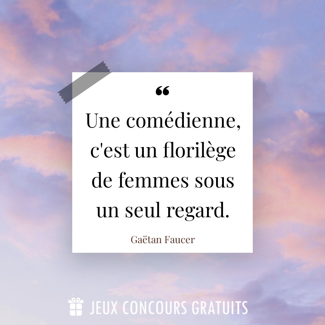 Citation Gaëtan Faucer : Une comédienne, c'est un florilège de femmes sous un seul regard....