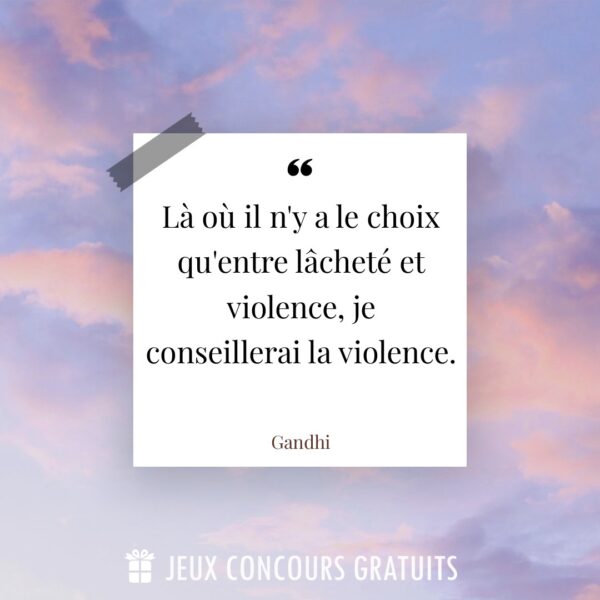 Citation Gandhi : Là où il n'y a le choix qu'entre lâcheté et violence, je conseillerai la violence....