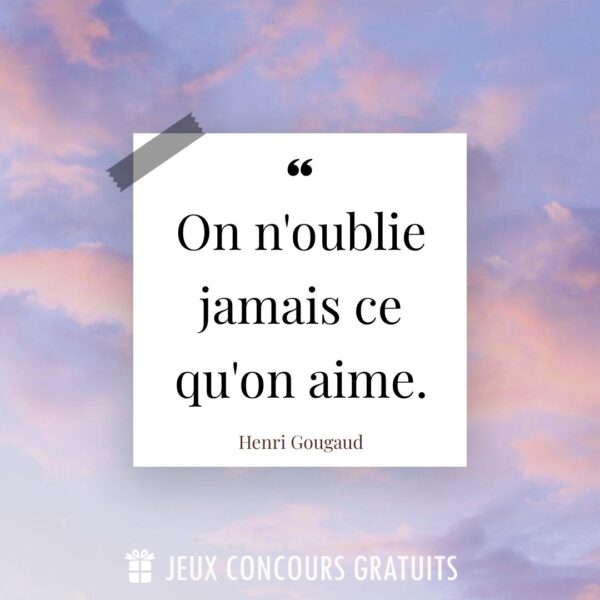 Citation Henri Gougaud : On n'oublie jamais ce qu'on aime....