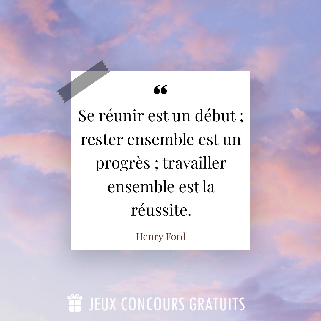 Citation Henry Ford : Se réunir est un début ; rester ensemble est un progrès ; travailler ensemble est la réussite....