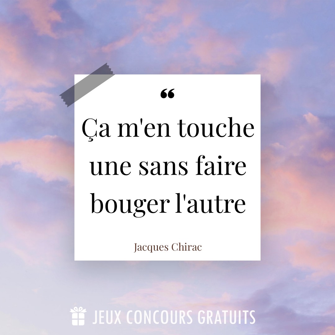 Citation Jacques Chirac : Ça m'en touche une sans faire bouger l'autre...