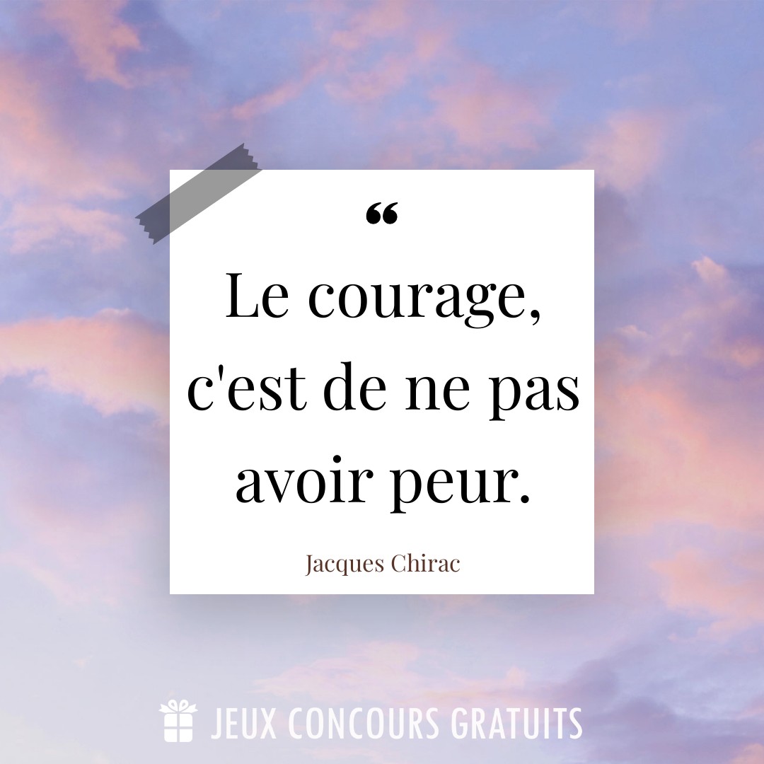 Citation Jacques Chirac : Le courage, c'est de ne pas avoir peur....