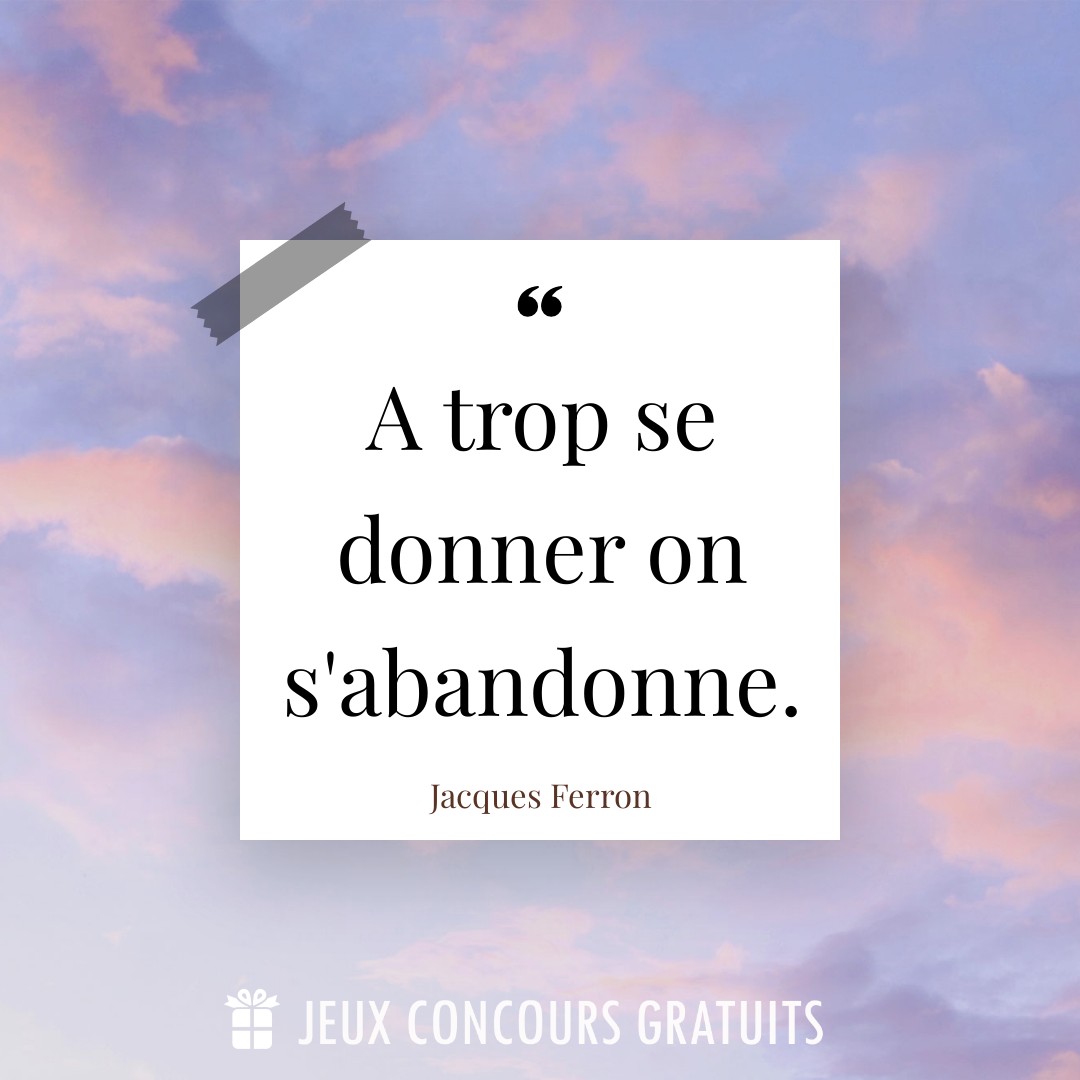 Citation Jacques Ferron : A trop se donner on s'abandonne....