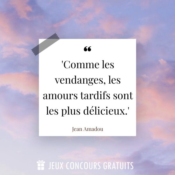 Citation Jean Amadou : 'Comme les vendanges, les amours tardifs sont les plus délicieux.'...