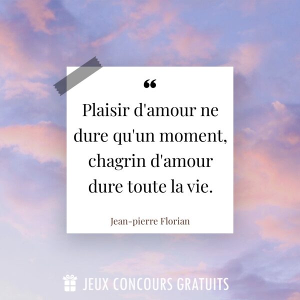 Citation Jean-pierre Florian : Plaisir d'amour ne dure qu'un moment, chagrin d'amour dure toute la vie....