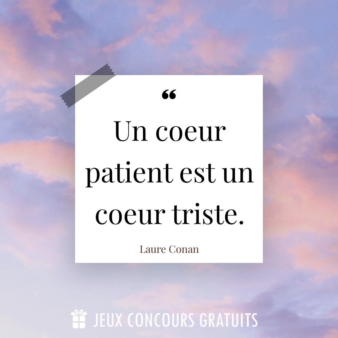 Citation Laure Conan : Un coeur patient est un coeur triste....