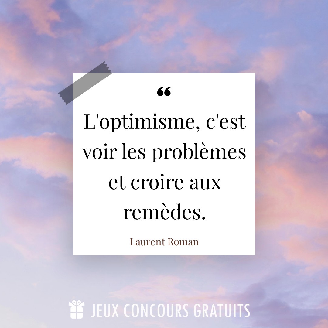 Citation Laurent Roman : L'optimisme, c'est voir les problèmes et croire aux remèdes....