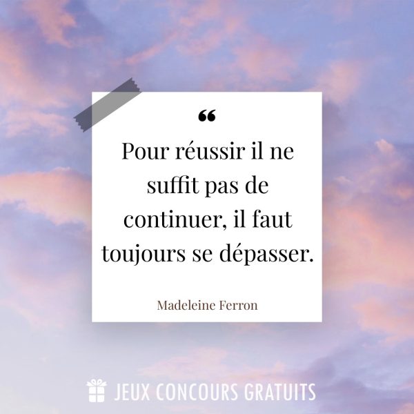 Citation Madeleine Ferron : Pour réussir il ne suffit pas de continuer, il faut toujours se dépasser....
