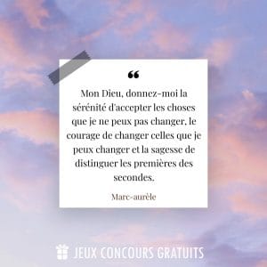 Citation Marc-aurèle : Mon Dieu, donnez-moi la sérénité d'accepter les choses que je ne peux pas changer, le courage de changer celles que je peux changer et la sagesse de distinguer les premières des secondes....