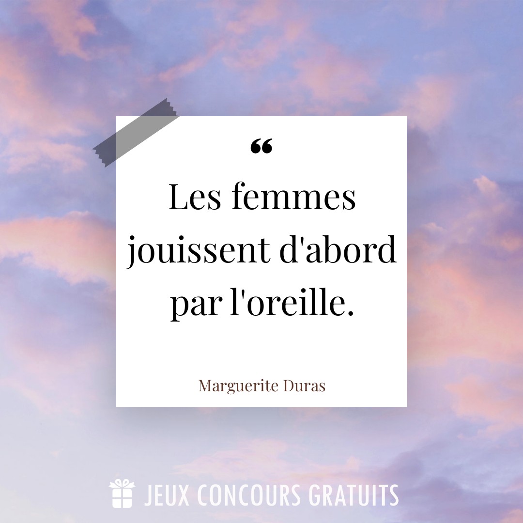 Citation Marguerite Duras : Les femmes jouissent d'abord par l'oreille....