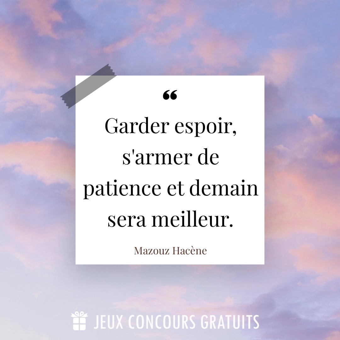 Citation Mazouz Hacène : Garder espoir, s'armer de patience et demain sera meilleur....