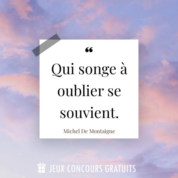 Citation Michel De Montaigne : Qui songe à oublier se souvient....