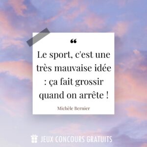 Citation Michèle Bernier : Le sport, c'est une très mauvaise idée : ça fait grossir quand on arrête !...