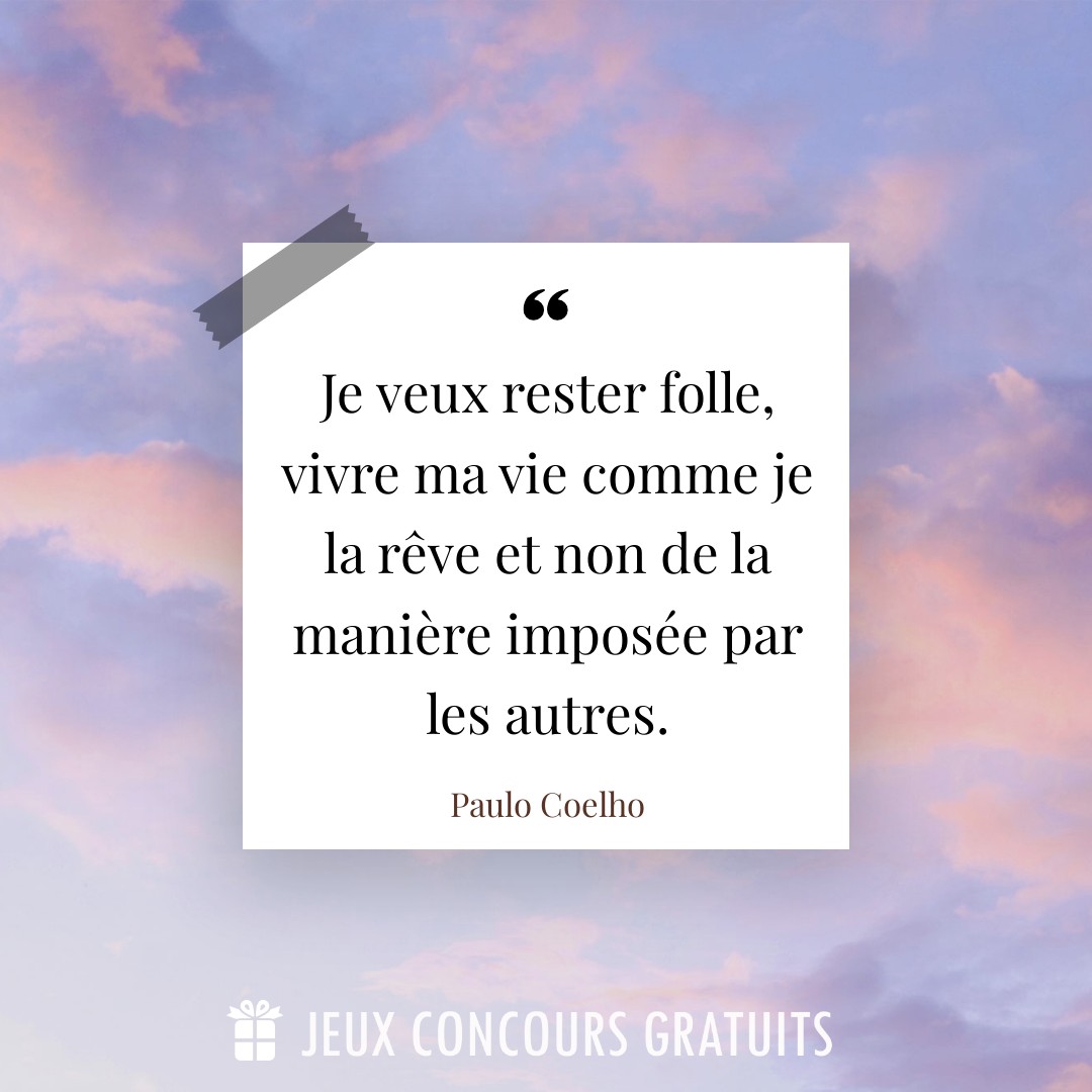 Citation Paulo Coelho : Je veux rester folle, vivre ma vie comme je la rêve et non de la manière imposée par les autres....