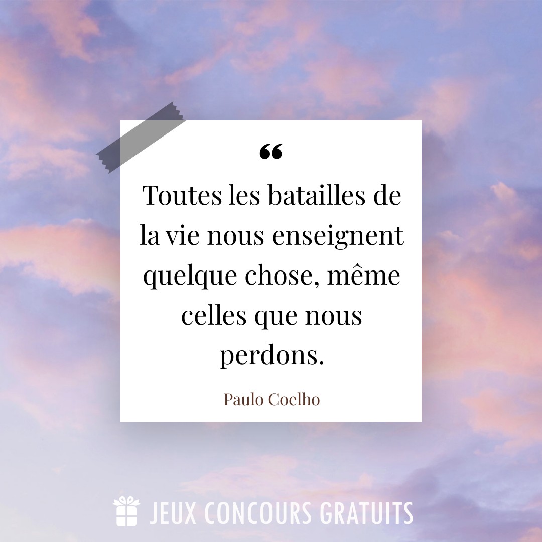 Citation Paulo Coelho : Toutes les batailles de la vie nous enseignent quelque chose, même celles que nous perdons....