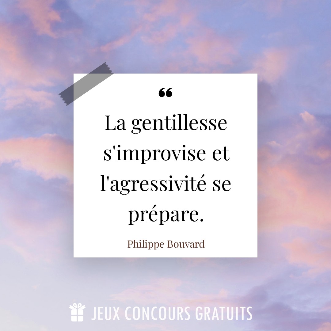 Citation Philippe Bouvard : La gentillesse s'improvise et l'agressivité se prépare....