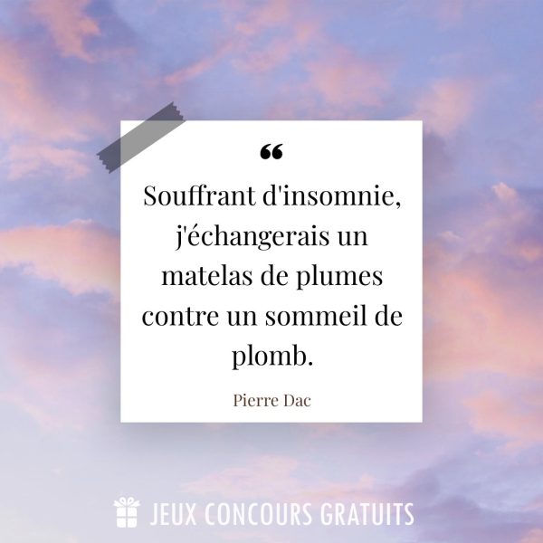 Citation Pierre Dac : Souffrant d'insomnie, j'échangerais un matelas de plumes contre un sommeil de plomb....