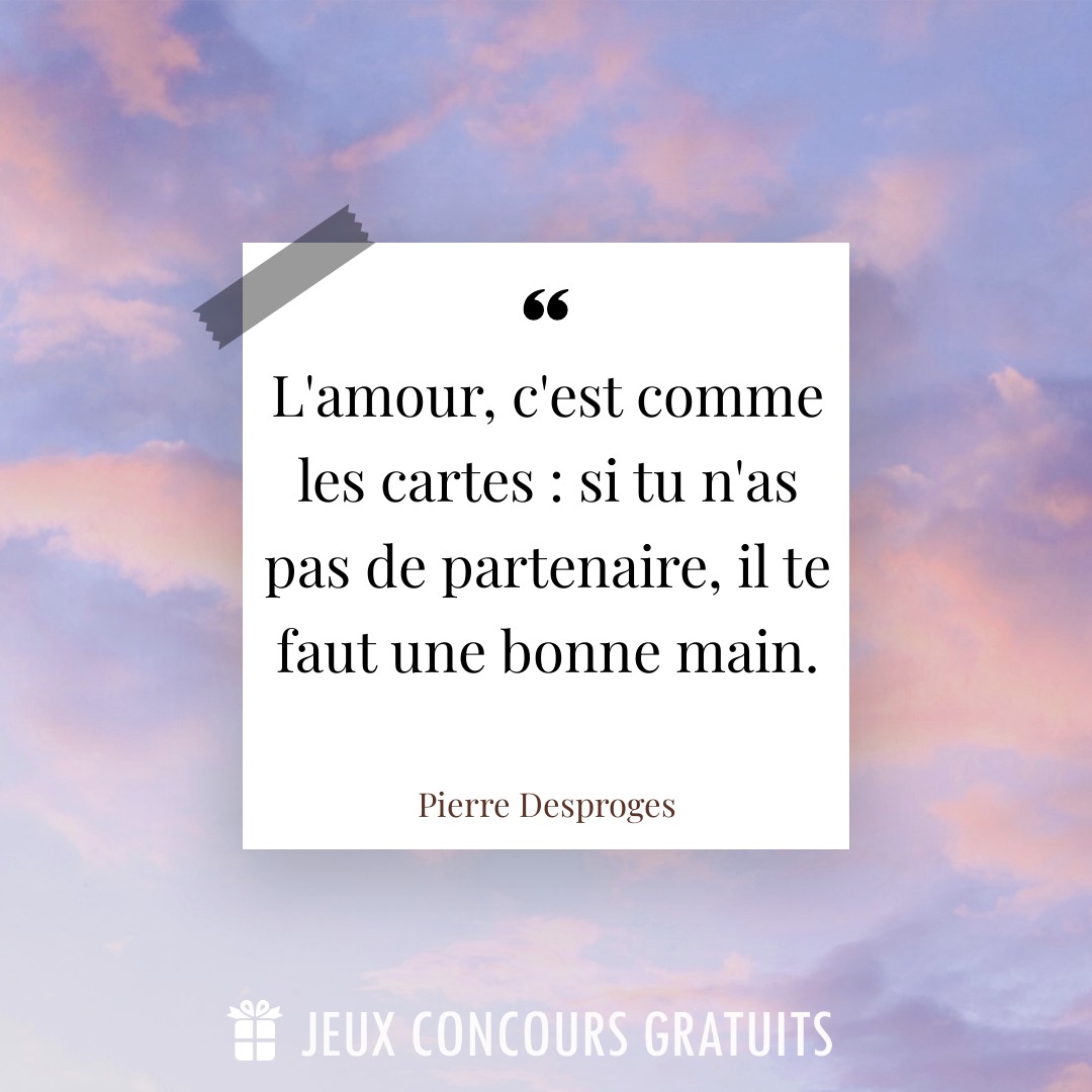 Citation Pierre Desproges : L'amour, c'est comme les cartes : si tu n'as pas de partenaire, il te faut une bonne main....