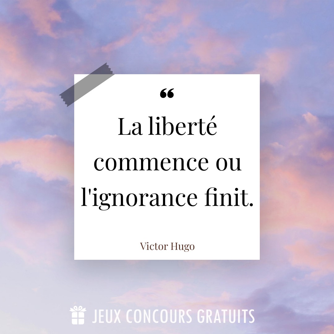 Citation Victor Hugo : La liberté commence ou l'ignorance finit....