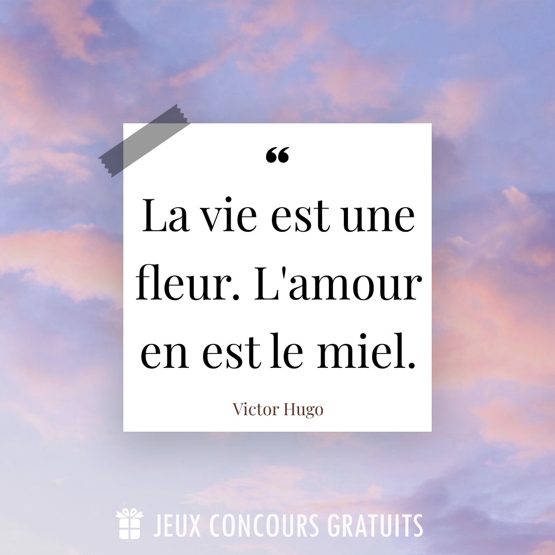 Citation Victor Hugo : La vie est une fleur. L'amour en est le miel....
