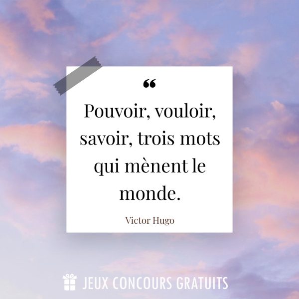 Citation Victor Hugo : Pouvoir, vouloir, savoir, trois mots qui mènent le monde....