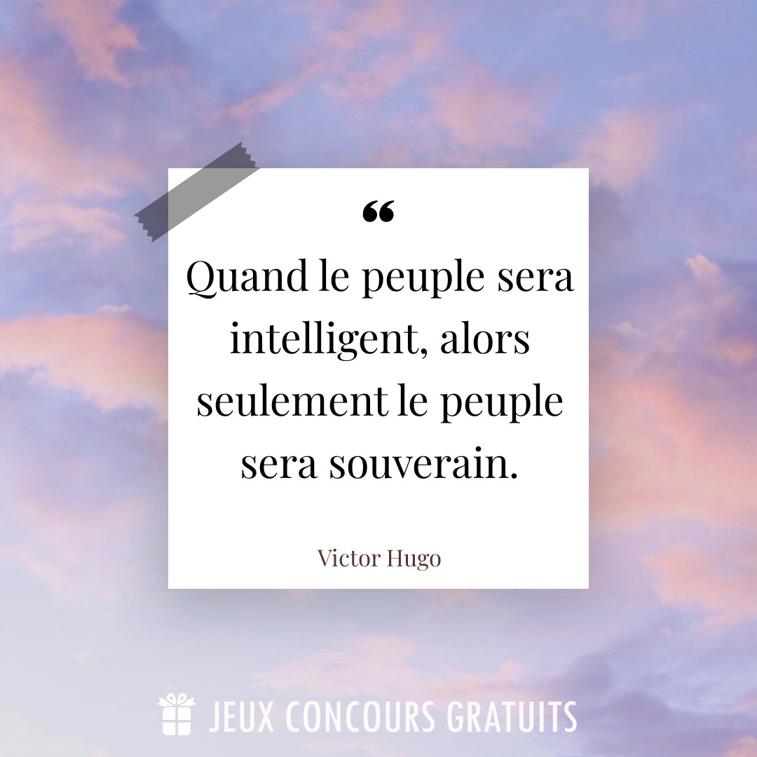 Citation Victor Hugo : Quand le peuple sera intelligent, alors seulement le peuple sera souverain....