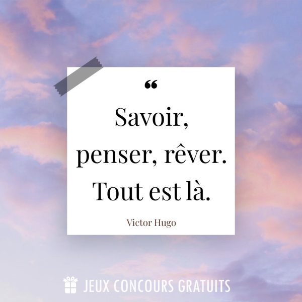 Citation Victor Hugo : Savoir, penser, rêver. Tout est là....