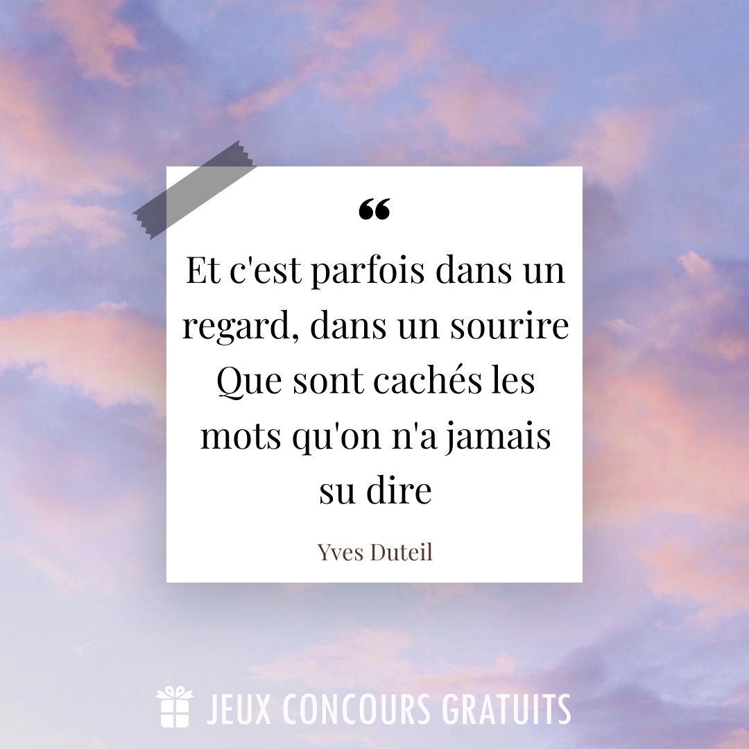 Citation Yves Duteil : Et c'est parfois dans un regard, dans un sourire Que sont cachés les mots qu'on n'a jamais su dire...