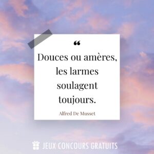 Citation Alfred De Musset : Douces ou amères, les larmes soulagent toujours....