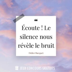 Citation Didier Bacquet : Écoute ! Le silence nous révèle le bruit...