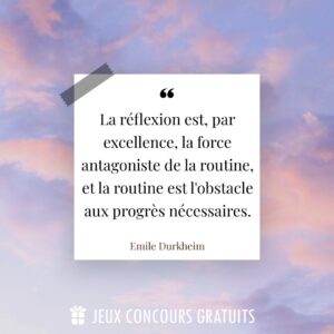 Citation Emile Durkheim : La réflexion est, par excellence, la force antagoniste de la routine, et la routine est l'obstacle aux progrès nécessaires....