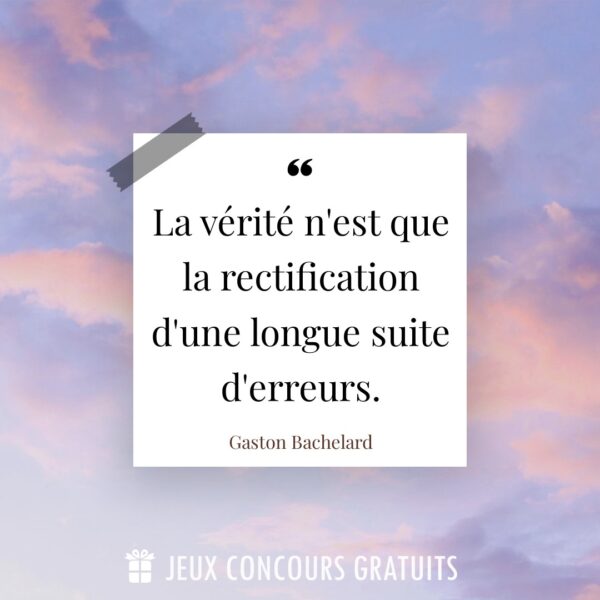 Citation Gaston Bachelard : La vérité n'est que la rectification d'une longue suite d'... Citation Gaston Bachelard : La vérité n'est que la rectification d'une longue suite d'erreurs....