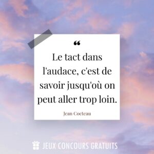 Citation Jean Cocteau : Le tact dans l'audace, c'est de savoir jusqu'où on peut aller trop loin....