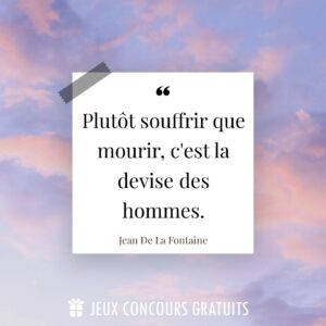 Citation Jean De La Fontaine : Plutôt souffrir que mourir, c'est la devise des hommes....