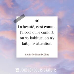 Citation Louis-ferdinand Céline : La beauté, c'est comme l'alcool ou le confort, on s'y habitue, on n'y fait plus attention....