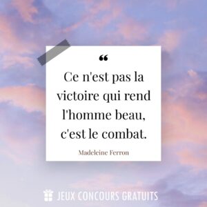 Citation Madeleine Ferron : Ce n'est pas la victoire qui rend l'homme beau, c'est le combat....