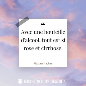 Citation Mazouz Hacène : Avec une bouteille d'alcool, tout est si rose et cirrhose....