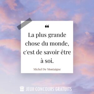 Citation Michel De Montaigne : La plus grande chose du monde, c'est de savoir être à soi....
