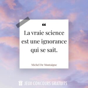 Citation Michel De Montaigne : La vraie science est une ignorance qui se sait....