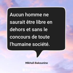 Citation Mikhaïl Bakounine : Aucun homme ne saurait être libre en dehors et sans le concours de toute l'humaine société....