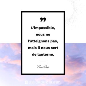 Citation René Char : L'impossible, nous ne l'atteignons pas, mais il nous sert de lanterne....