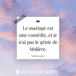 Citation Sacha Guitry : Le mariage est une comédie, et je n'ai pas le génie de Molière....