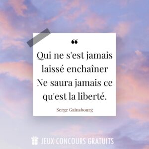 Citation Serge Gainsbourg : Qui ne s'est jamais laissé enchaîner
Ne saura jamais ce qu'est la liberté....