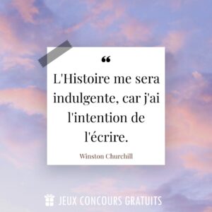 Citation Winston Churchill : L'Histoire me sera indulgente, car j'ai l'intention de l'écrire....