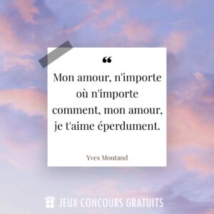 Citation Yves Montand : Mon amour, n'importe où n'importe comment, mon amour, je t'aime éperdument....