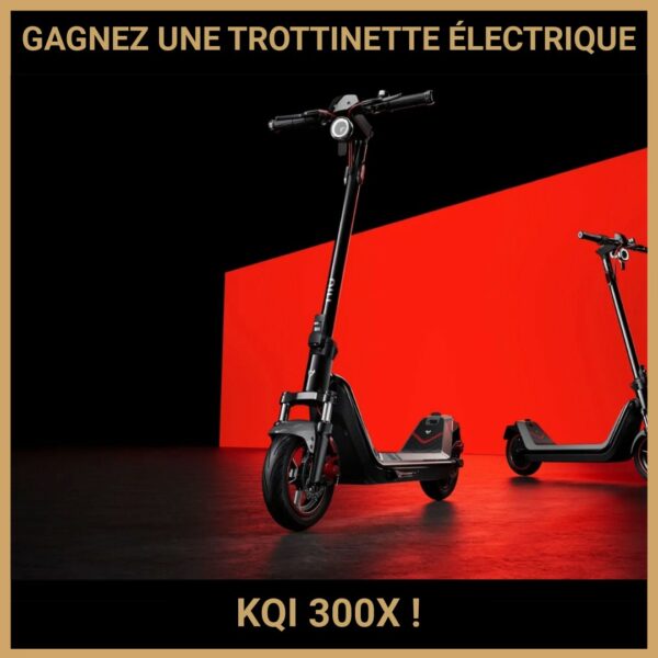 JEU CONCOURS GRATUIT POUR GAGNER UNE TROTTINETTE ÉLECTRIQUE KQI 300X !